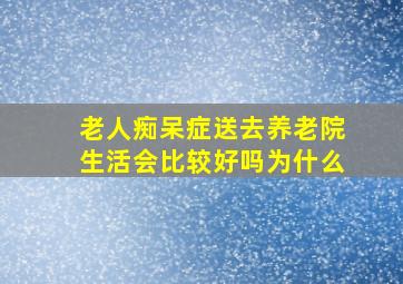 老人痴呆症送去养老院生活会比较好吗为什么