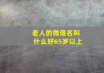 老人的微信名叫什么好65岁以上