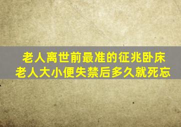 老人离世前最准的征兆卧床老人大小便失禁后多久就死忘