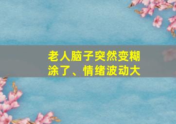 老人脑子突然变糊涂了、情绪波动大