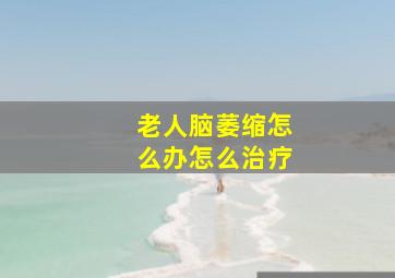 老人脑萎缩怎么办怎么治疗