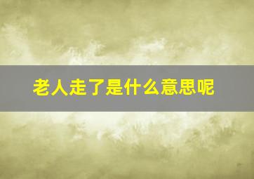 老人走了是什么意思呢