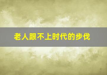 老人跟不上时代的步伐