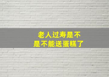 老人过寿是不是不能送蛋糕了