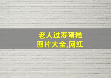 老人过寿蛋糕图片大全,网红