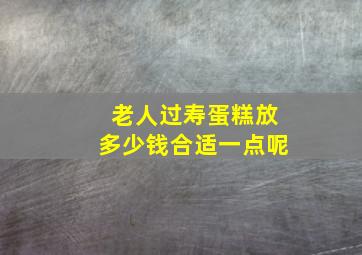 老人过寿蛋糕放多少钱合适一点呢