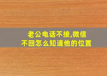 老公电话不接,微信不回怎么知道他的位置