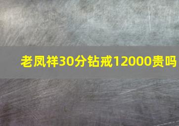 老凤祥30分钻戒12000贵吗