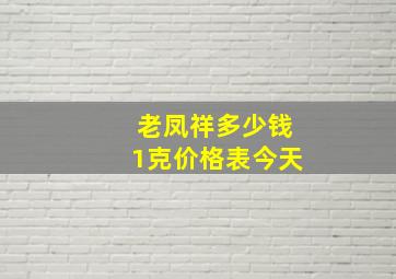 老凤祥多少钱1克价格表今天