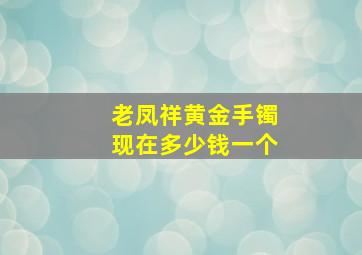 老凤祥黄金手镯现在多少钱一个