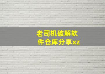 老司机破解软件仓库分享xz