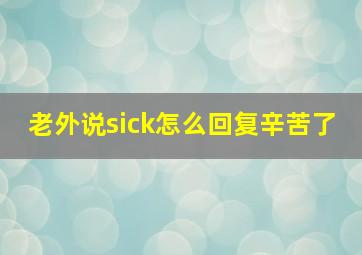 老外说sick怎么回复辛苦了