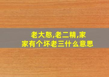 老大憨,老二精,家家有个坏老三什么意思