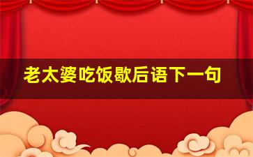 老太婆吃饭歇后语下一句