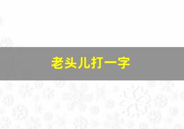 老头儿打一字