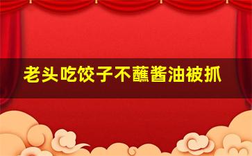 老头吃饺子不蘸酱油被抓