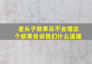 老头子做事总不会错这个故事告诉我们什么道理