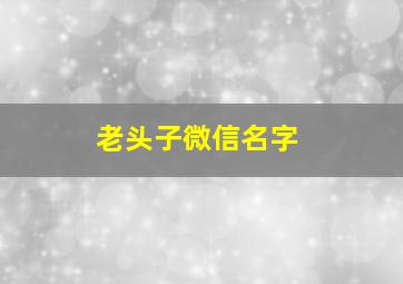 老头子微信名字