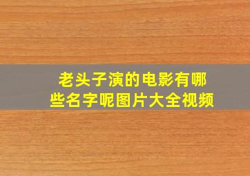 老头子演的电影有哪些名字呢图片大全视频