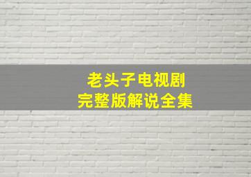 老头子电视剧完整版解说全集