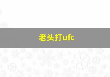 老头打ufc