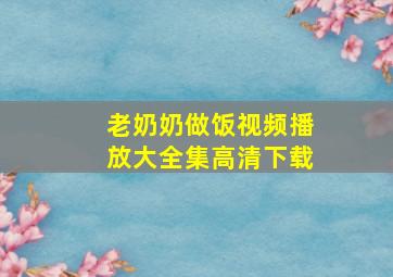 老奶奶做饭视频播放大全集高清下载