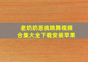 老奶奶恶搞跳舞视频合集大全下载安装苹果