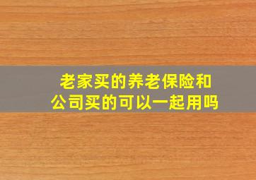 老家买的养老保险和公司买的可以一起用吗