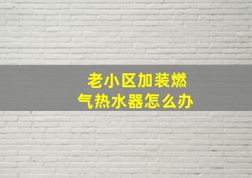 老小区加装燃气热水器怎么办