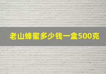 老山蜂蜜多少钱一盒500克