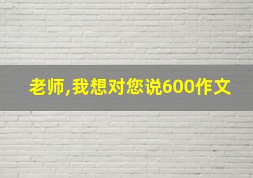 老师,我想对您说600作文