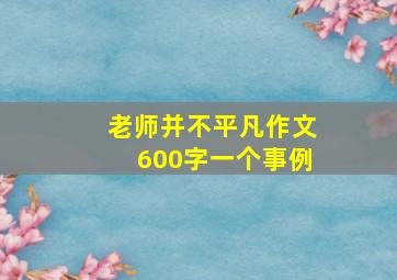 老师并不平凡作文600字一个事例