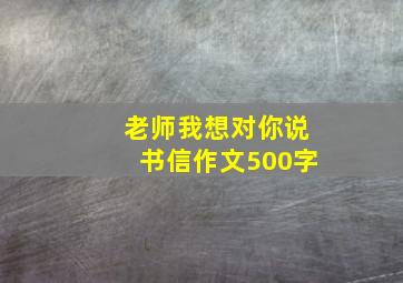 老师我想对你说书信作文500字