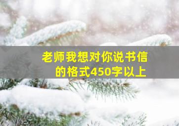 老师我想对你说书信的格式450字以上