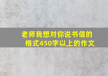 老师我想对你说书信的格式450字以上的作文