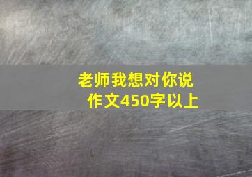 老师我想对你说作文450字以上