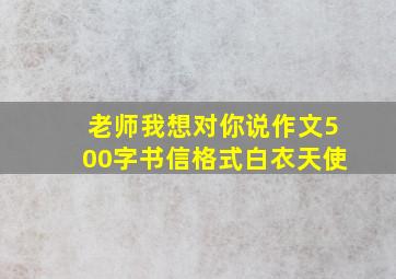 老师我想对你说作文500字书信格式白衣天使