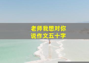 老师我想对你说作文五十字