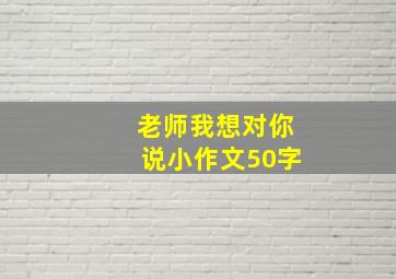 老师我想对你说小作文50字