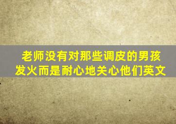 老师没有对那些调皮的男孩发火而是耐心地关心他们英文