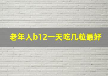 老年人b12一天吃几粒最好