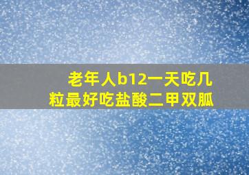 老年人b12一天吃几粒最好吃盐酸二甲双胍