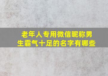 老年人专用微信昵称男生霸气十足的名字有哪些