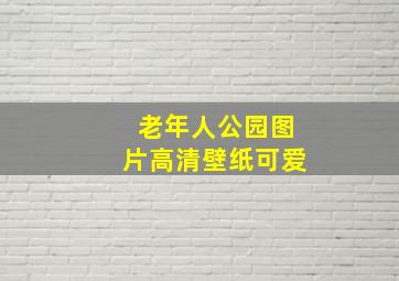 老年人公园图片高清壁纸可爱