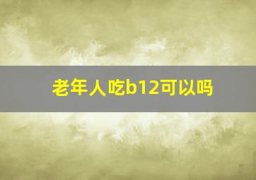 老年人吃b12可以吗