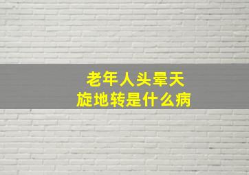 老年人头晕天旋地转是什么病