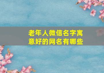 老年人微信名字寓意好的网名有哪些