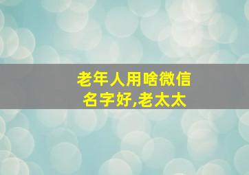 老年人用啥微信名字好,老太太