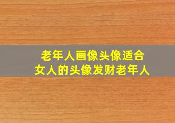 老年人画像头像适合女人的头像发财老年人