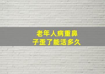 老年人病重鼻子歪了能活多久